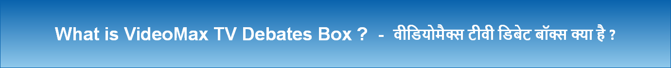 What is VideoMax TV Debates Box ?  -  वीडियोमैक्स टीवी डिबेट बॉक्स क्या है ?