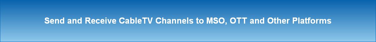 Send and Receive CableTV Channels to MSO, OTT and Other Platforms