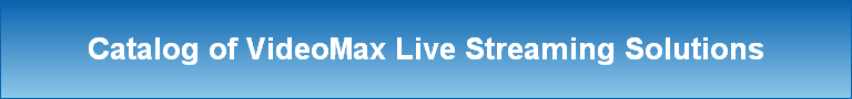 Catalog of VideoMax Live Streaming Solutions